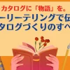 カタログに「物語」を。ストーリーテリングで伝わるカタログづくりのすべて